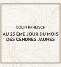 Colin Pahlisch AU 25 ÈME JOUR DU MOIS DES CENDRES JAUNES